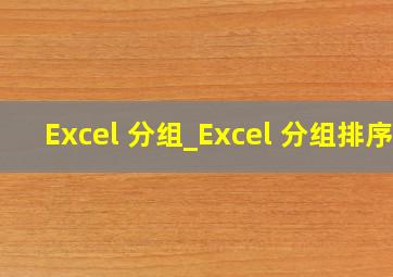 Excel 分组_Excel 分组排序